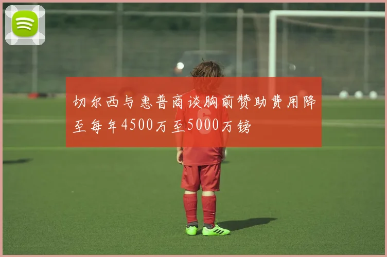切尔西与惠普商谈胸前赞助费用降至每年4500万至5000万镑