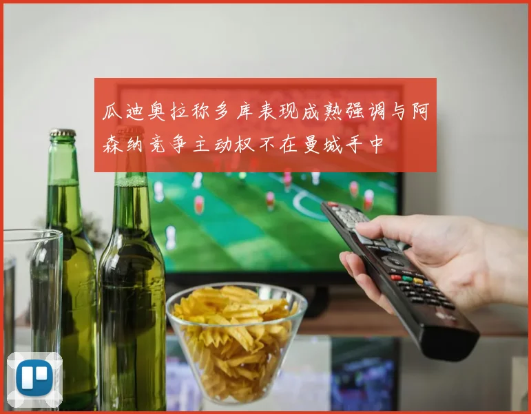 瓜迪奥拉称多库表现成熟强调与阿森纳竞争主动权不在曼城手中