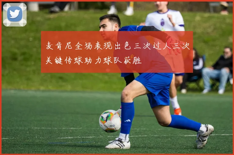 麦肯尼全场表现出色三次过人三次关键传球助力球队获胜