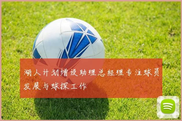 湖人计划增设助理总经理专注球员发展与球探工作