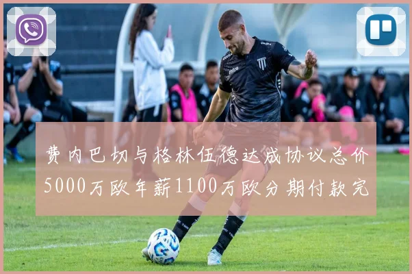 费内巴切与格林伍德达成协议总价5000万欧年薪1100万欧分期付款完成交易