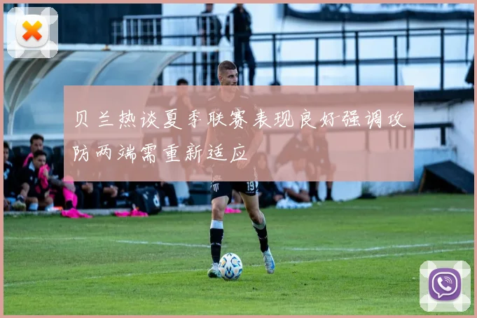 贝兰热谈夏季联赛表现良好强调攻防两端需重新适应
