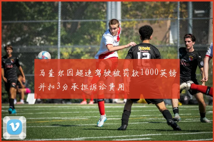 马奎尔因超速驾驶被罚款1000英镑并扣3分承担诉讼费用