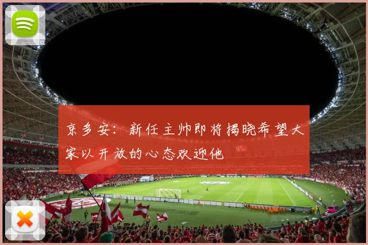 京多安：新任主帅即将揭晓希望大家以开放的心态欢迎他