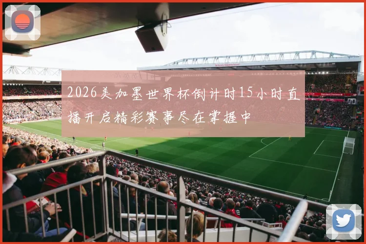 2026美加墨世界杯倒计时15小时直播开启精彩赛事尽在掌握中