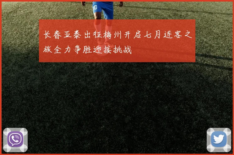 长春亚泰出征梅州开启七月连客之旅全力争胜迎接挑战