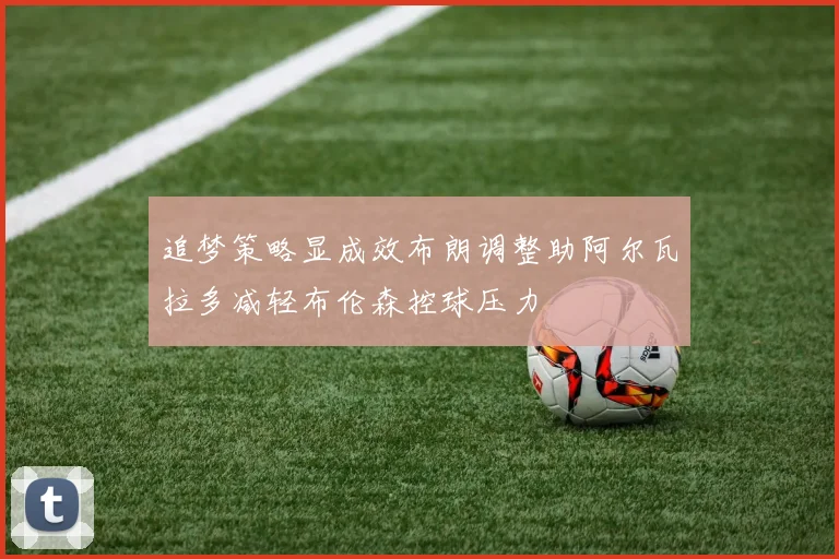追梦策略显成效布朗调整助阿尔瓦拉多减轻布伦森控球压力