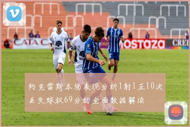 约克雷斯本场表现分析1射1正10次丢失球权69分的全面数据解读
