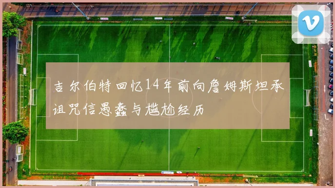 吉尔伯特回忆14年前向詹姆斯坦承诅咒信愚蠢与尴尬经历